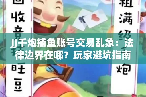 JJ千炮捕鱼账号交易乱象：法律边界在哪？玩家避坑指南
